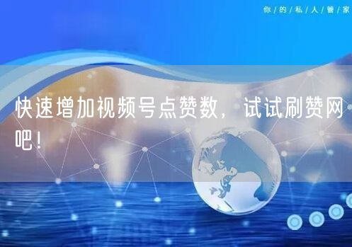 快速增加视频号点赞数，试试刷赞网吧！