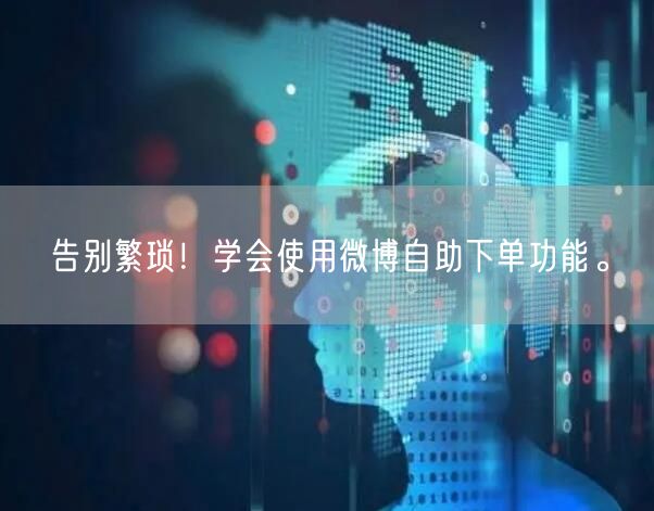 告别繁琐！学会使用微博自助下单功能。