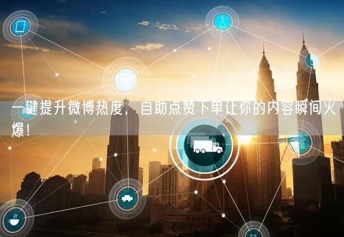 一键提升微博热度，自助点赞下单让你的内容瞬间火爆！
