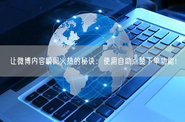 让微博内容瞬间火热的秘诀：使用自助点赞下单功能！