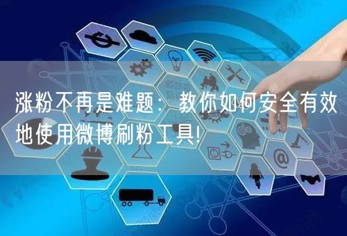 涨粉不再是难题：教你如何安全有效地使用微博刷粉工具!
