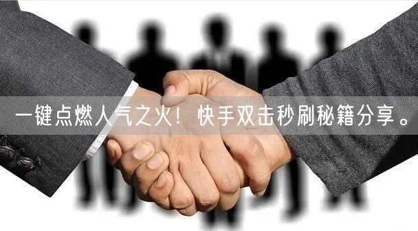 一键点燃人气之火！快手双击秒刷秘籍分享。