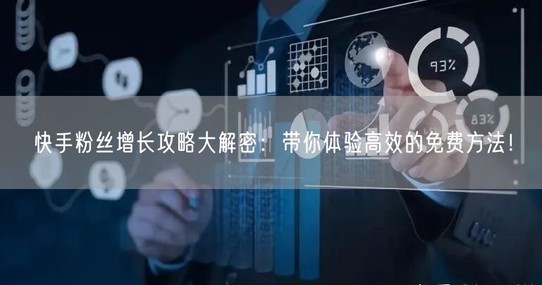 快手粉丝增长攻略大解密：带你体验高效的免费方法！