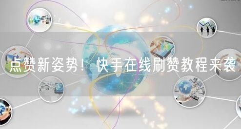 点赞新姿势！快手在线刷赞教程来袭