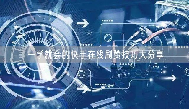 一学就会的快手在线刷赞技巧大分享