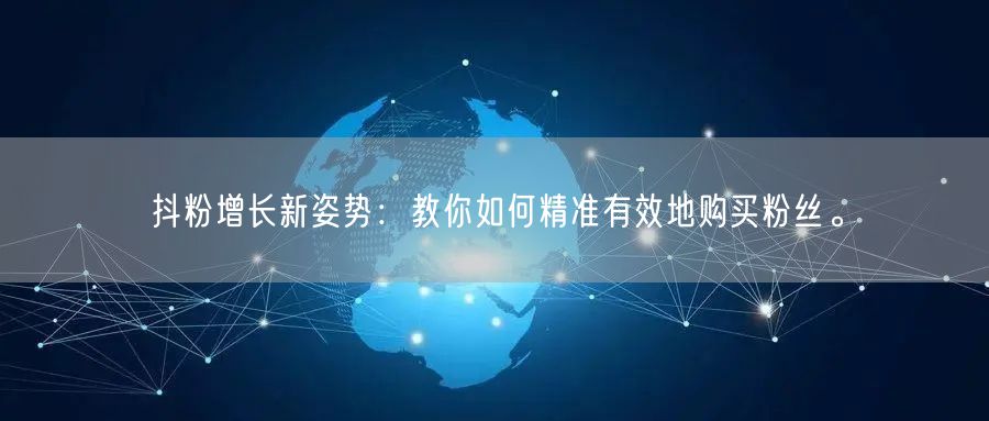 抖粉增长新姿势：教你如何精准有效地购买粉丝。
