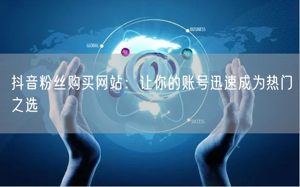 抖音粉丝购买网站：让你的账号迅速成为热门之选