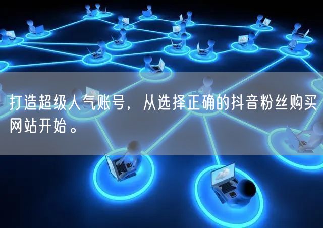 打造超级人气账号，从选择正确的抖音粉丝购买网站开始。
