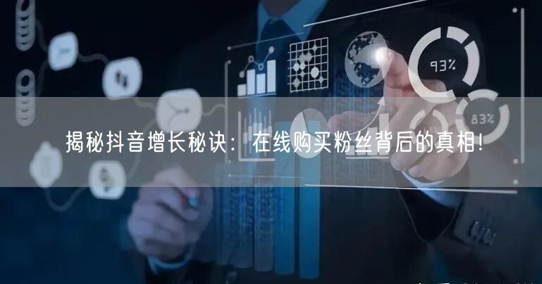 揭秘抖音增长秘诀：在线购买粉丝背后的真相！