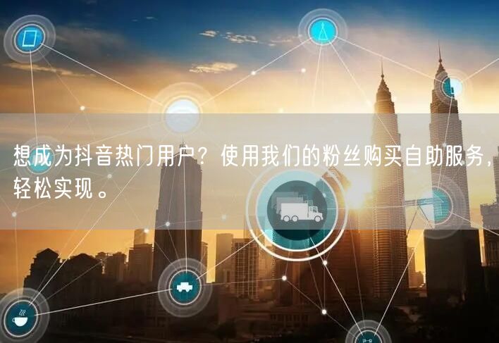 想成为抖音热门用户？使用我们的粉丝购买自助服务，轻松实现。