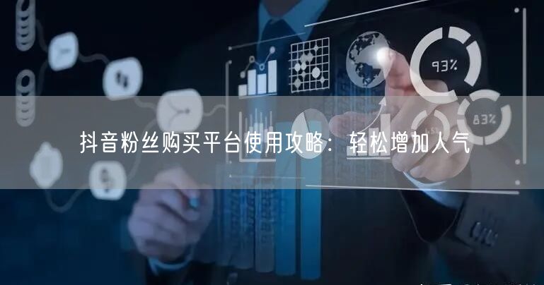 抖音粉丝购买平台使用攻略：轻松增加人气