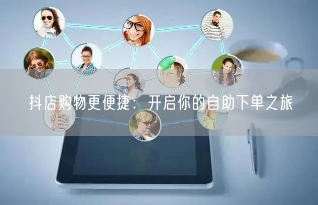 抖店购物更便捷：开启你的自助下单之旅