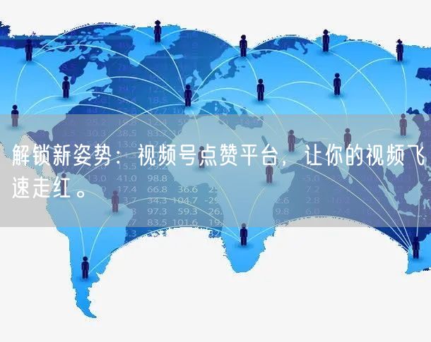 解锁新姿势：视频号点赞平台，让你的视频飞速走红。