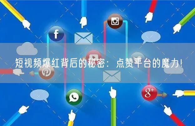 短视频爆红背后的秘密：点赞平台的魔力！