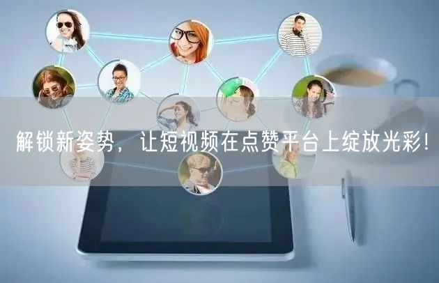 解锁新姿势，让短视频在点赞平台上绽放光彩！