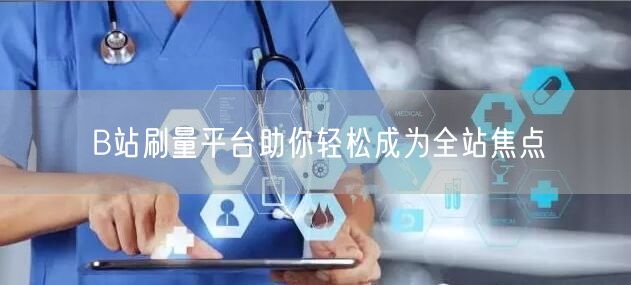 B站刷量平台助你轻松成为全站焦点