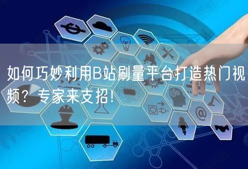 如何巧妙利用B站刷量平台打造热门视频？专家来支招！