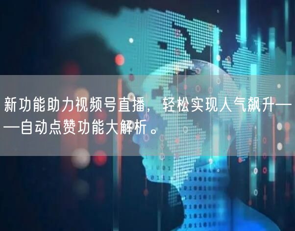新功能助力视频号直播，轻松实现人气飙升——自动点赞功能大解析。