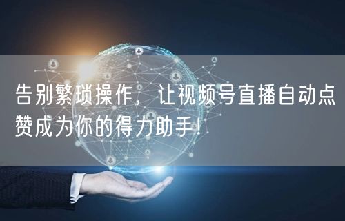 告别繁琐操作，让视频号直播自动点赞成为你的得力助手！