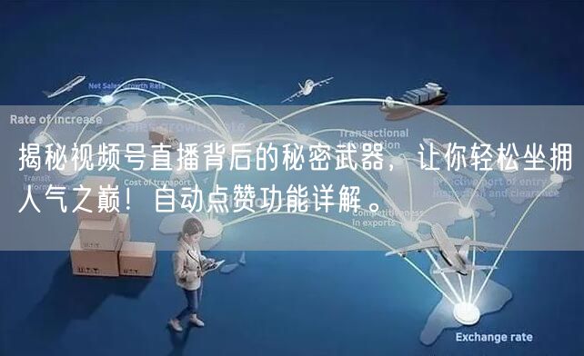 揭秘视频号直播背后的秘密武器，让你轻松坐拥人气之巅！自动点赞功能详解。
