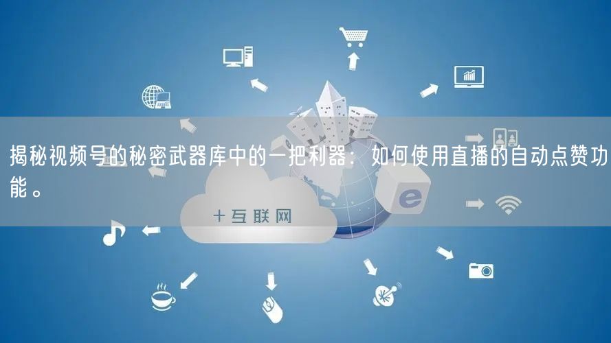 揭秘视频号的秘密武器库中的一把利器：如何使用直播的自动点赞功能。