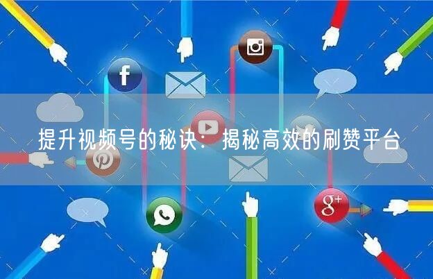提升视频号的秘诀：揭秘高效的刷赞平台