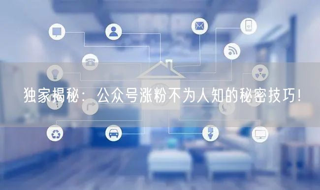 独家揭秘：公众号涨粉不为人知的秘密技巧！