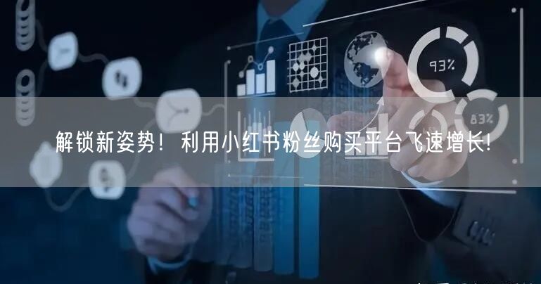 解锁新姿势！利用小红书粉丝购买平台飞速增长!
