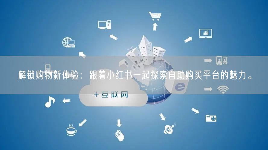 解锁购物新体验：跟着小红书一起探索自助购买平台的魅力。