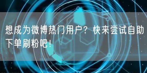 想成为微博热门用户？快来尝试自助下单刷粉吧！