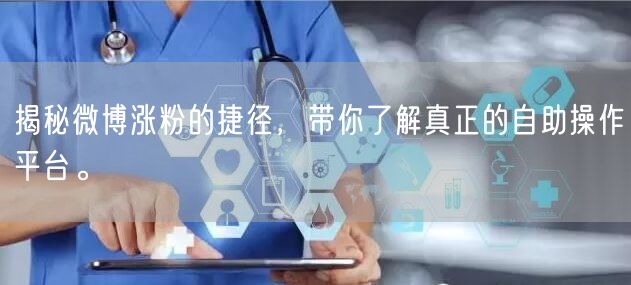揭秘微博涨粉的捷径，带你了解真正的自助操作平台。