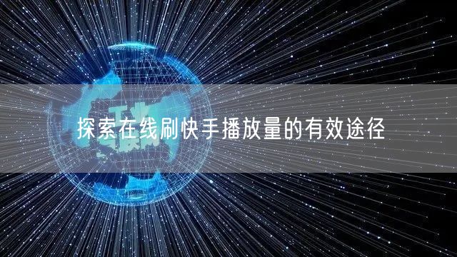 探索在线刷快手播放量的有效途径