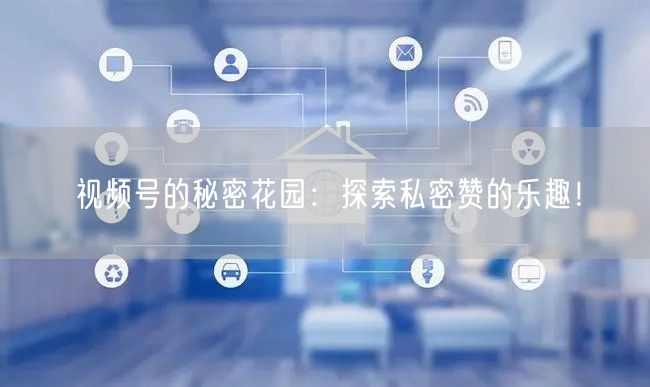 视频号的秘密花园：探索私密赞的乐趣！