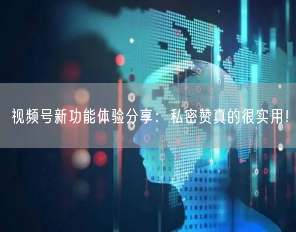 视频号新功能体验分享：私密赞真的很实用！