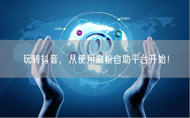 玩转抖音，从使用刷粉自助平台开始！