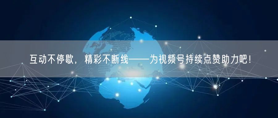 互动不停歇，精彩不断线——为视频号持续点赞助力吧！