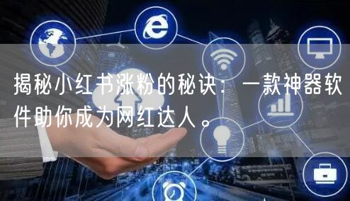 揭秘小红书涨粉的秘诀：一款神器软件助你成为网红达人。