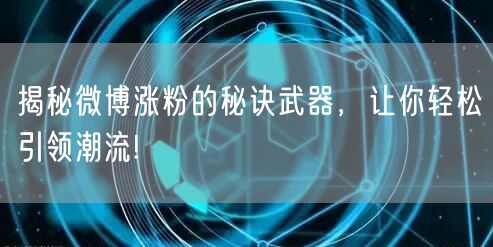 揭秘微博涨粉的秘诀武器，让你轻松引领潮流!