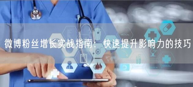 微博粉丝增长实战指南：快速提升影响力的技巧