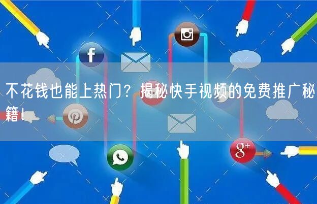 不花钱也能上热门？揭秘快手视频的免费推广秘籍！