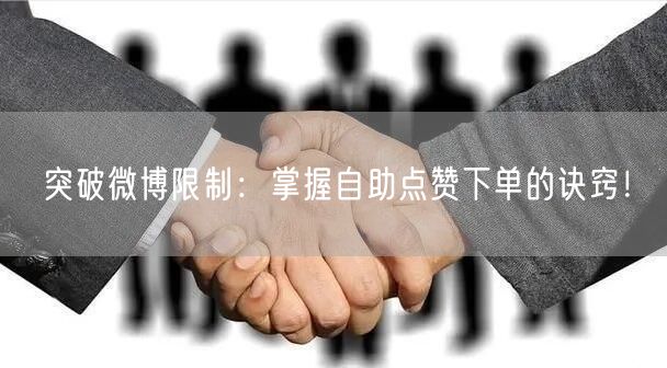 突破微博限制：掌握自助点赞下单的诀窍！