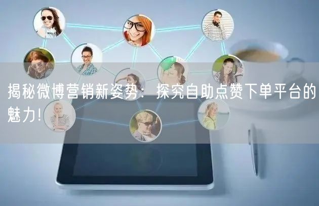 揭秘微博营销新姿势：探究自助点赞下单平台的魅力！