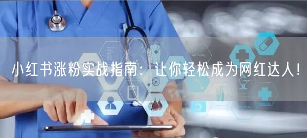 小红书涨粉实战指南：让你轻松成为网红达人！