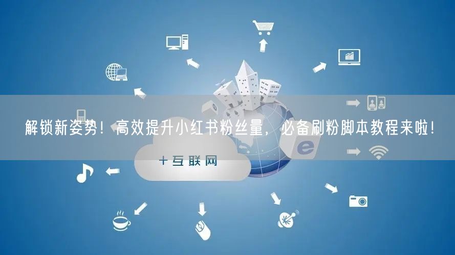解锁新姿势！高效提升小红书粉丝量，必备刷粉脚本教程来啦！