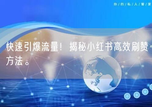 快速引爆流量！揭秘小红书高效刷赞方法。