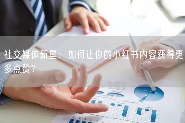 社交媒体新星：如何让你的小红书内容获得更多点赞？