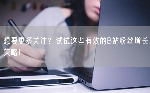 想要更多关注？试试这些有效的B站粉丝增长策略！