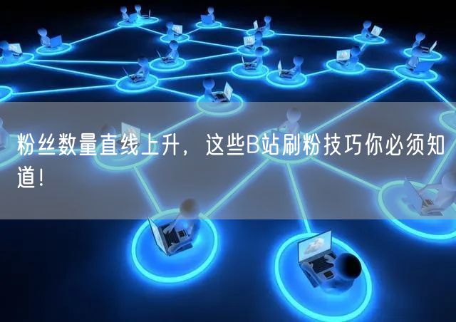 粉丝数量直线上升，这些B站刷粉技巧你必须知道！