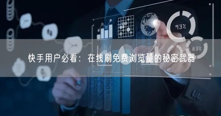 快手用户必看：在线刷免费浏览量的秘密武器