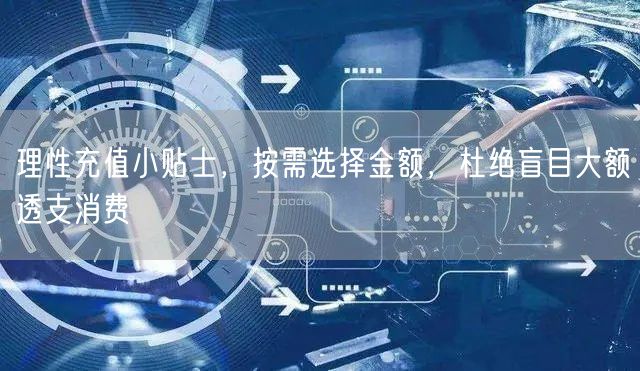 理性充值小贴士，按需选择金额，杜绝盲目大额透支消费